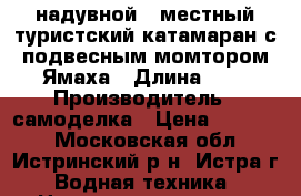 надувной 4-местный туристский катамаран с подвесным момтором Ямаха › Длина ­ 5 › Производитель ­ самоделка › Цена ­ 50 000 - Московская обл., Истринский р-н, Истра г. Водная техника » Надувные лодки   . Московская обл.